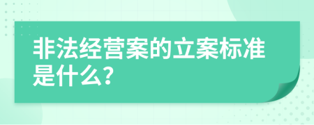 非法经营案的立案标准是什么？