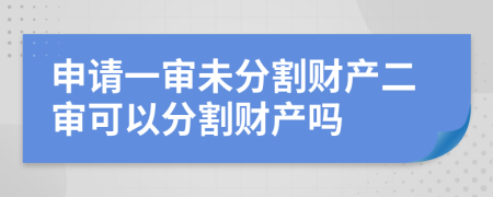 申请一审未分割财产二审可以分割财产吗