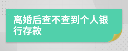 离婚后查不查到个人银行存款