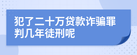 犯了二十万贷款诈骗罪判几年徒刑呢