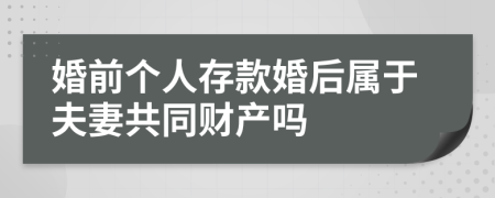 婚前个人存款婚后属于夫妻共同财产吗