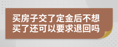 买房子交了定金后不想买了还可以要求退回吗