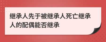 继承人先于被继承人死亡继承人的配偶能否继承