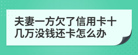 夫妻一方欠了信用卡十几万没钱还卡怎么办