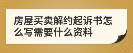 房屋买卖解约起诉书怎么写需要什么资料