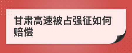 甘肃高速被占强征如何赔偿