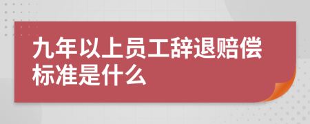 九年以上员工辞退赔偿标准是什么