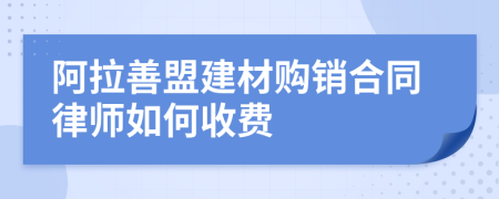 阿拉善盟建材购销合同律师如何收费