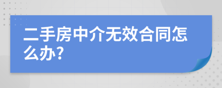 二手房中介无效合同怎么办?