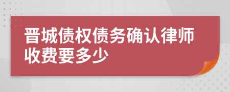 晋城债权债务确认律师收费要多少