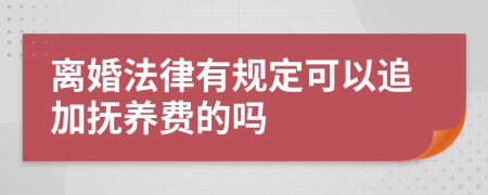 离婚法律有规定可以追加抚养费的吗