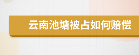 云南池塘被占如何赔偿