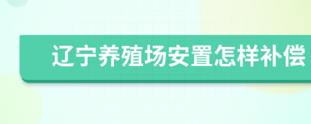 辽宁养殖场安置怎样补偿