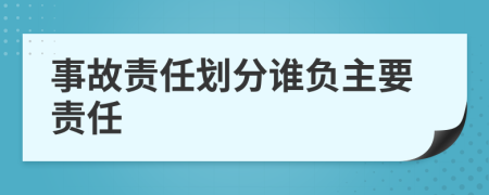 事故责任划分谁负主要责任