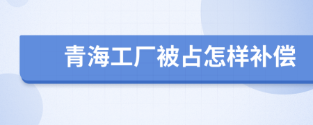 青海工厂被占怎样补偿