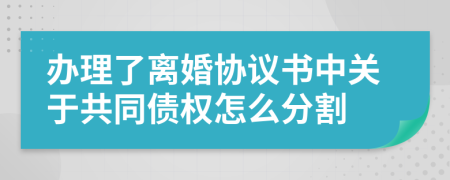 办理了离婚协议书中关于共同债权怎么分割