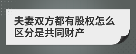 夫妻双方都有股权怎么区分是共同财产