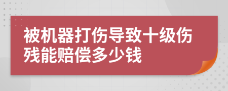 被机器打伤导致十级伤残能赔偿多少钱