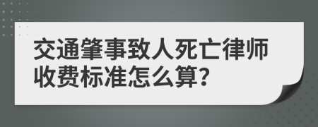 交通肇事致人死亡律师收费标准怎么算？