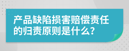 产品缺陷损害赔偿责任的归责原则是什么？