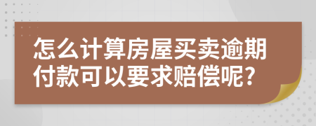 怎么计算房屋买卖逾期付款可以要求赔偿呢?