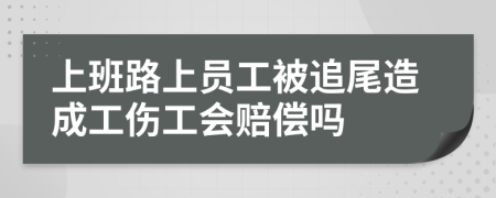 上班路上员工被追尾造成工伤工会赔偿吗