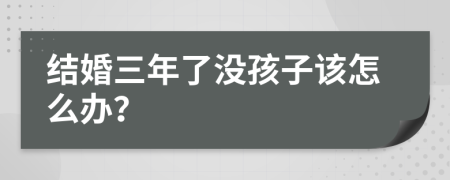 结婚三年了没孩子该怎么办？