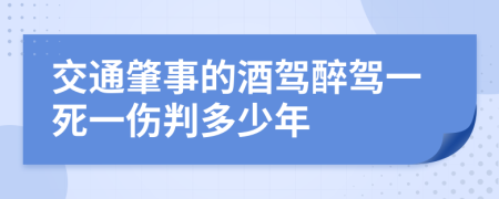 交通肇事的酒驾醉驾一死一伤判多少年