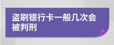 盗刷银行卡一般几次会被判刑