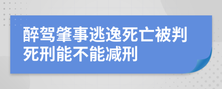 醉驾肇事逃逸死亡被判死刑能不能减刑