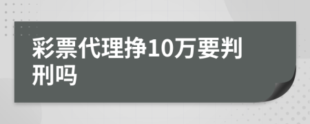 彩票代理挣10万要判刑吗