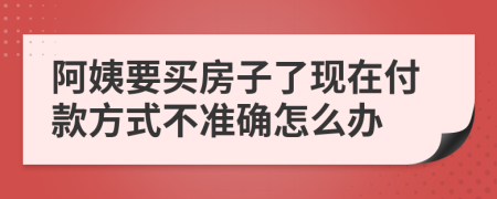 阿姨要买房子了现在付款方式不准确怎么办