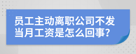 员工主动离职公司不发当月工资是怎么回事？