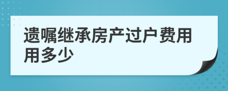 遗嘱继承房产过户费用用多少