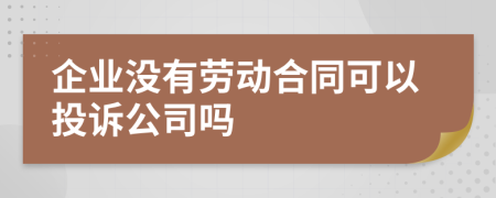 企业没有劳动合同可以投诉公司吗