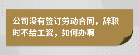 公司没有签订劳动合同，辞职时不给工资，如何办啊