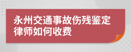 永州交通事故伤残鉴定律师如何收费