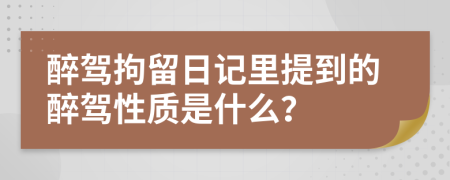 醉驾拘留日记里提到的醉驾性质是什么？