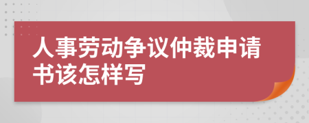 人事劳动争议仲裁申请书该怎样写