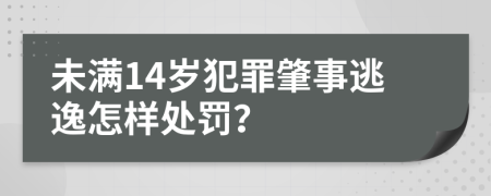 未满14岁犯罪肇事逃逸怎样处罚？