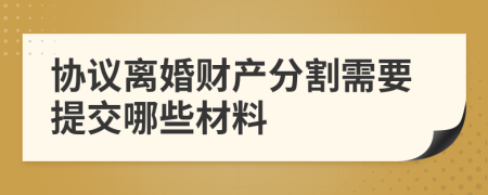 协议离婚财产分割需要提交哪些材料