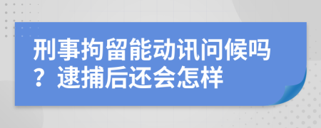 刑事拘留能动讯问候吗？逮捕后还会怎样