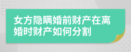 女方隐瞒婚前财产在离婚时财产如何分割