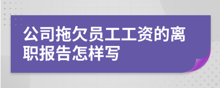 公司拖欠员工工资的离职报告怎样写