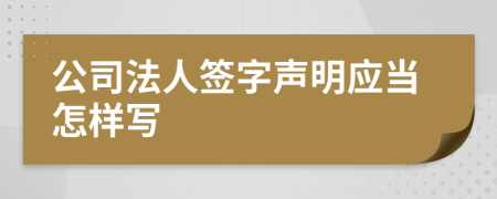 公司法人签字声明应当怎样写