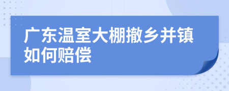 广东温室大棚撤乡并镇如何赔偿