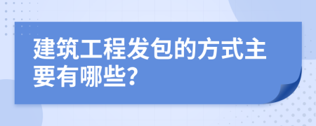 建筑工程发包的方式主要有哪些？