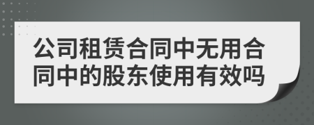 公司租赁合同中无用合同中的股东使用有效吗