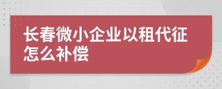 长春微小企业以租代征怎么补偿