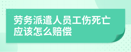 劳务派遣人员工伤死亡应该怎么赔偿